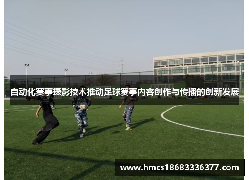 自动化赛事摄影技术推动足球赛事内容创作与传播的创新发展